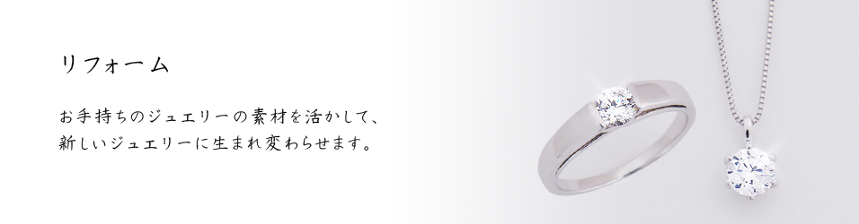 リフォーム　お手持ちのジュエリーの素材を活かして、新しいジュエリーに生まれ変わらせます。